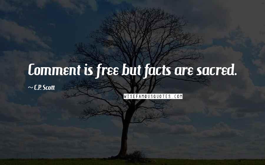 C.P. Scott Quotes: Comment is free but facts are sacred.