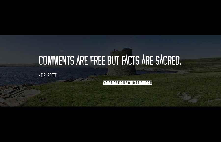 C.P. Scott Quotes: Comments are free but facts are sacred.