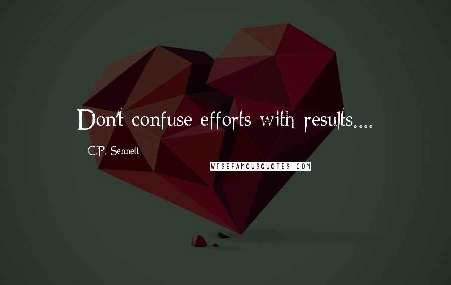 C.P. Sennett Quotes: Don't confuse efforts with results....