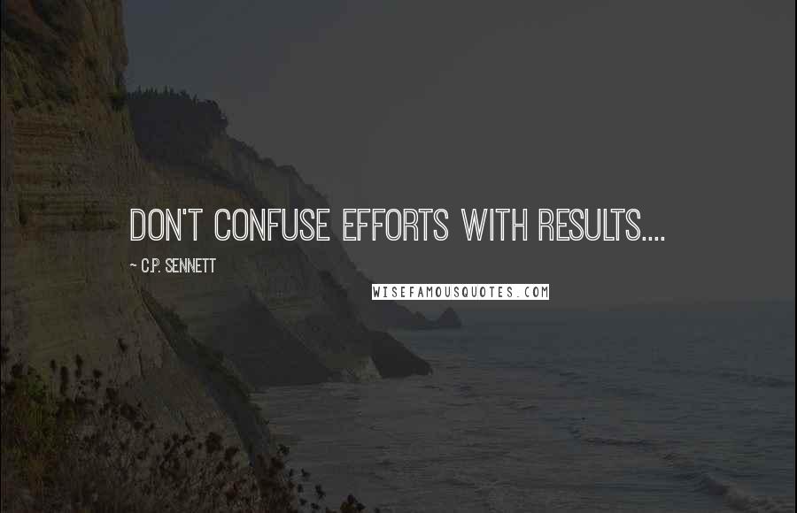 C.P. Sennett Quotes: Don't confuse efforts with results....