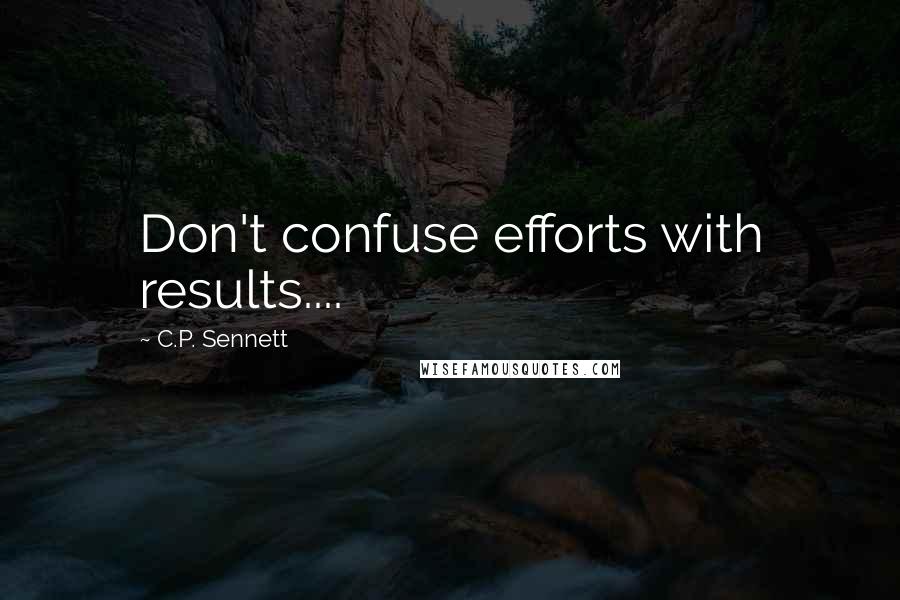 C.P. Sennett Quotes: Don't confuse efforts with results....