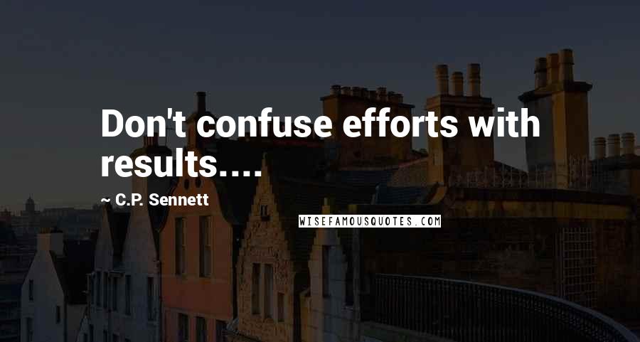 C.P. Sennett Quotes: Don't confuse efforts with results....