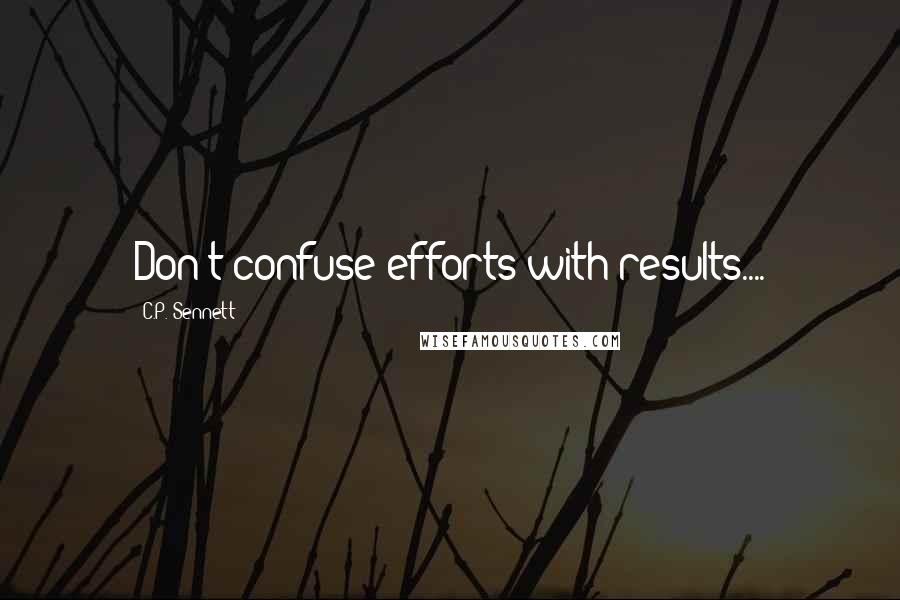 C.P. Sennett Quotes: Don't confuse efforts with results....