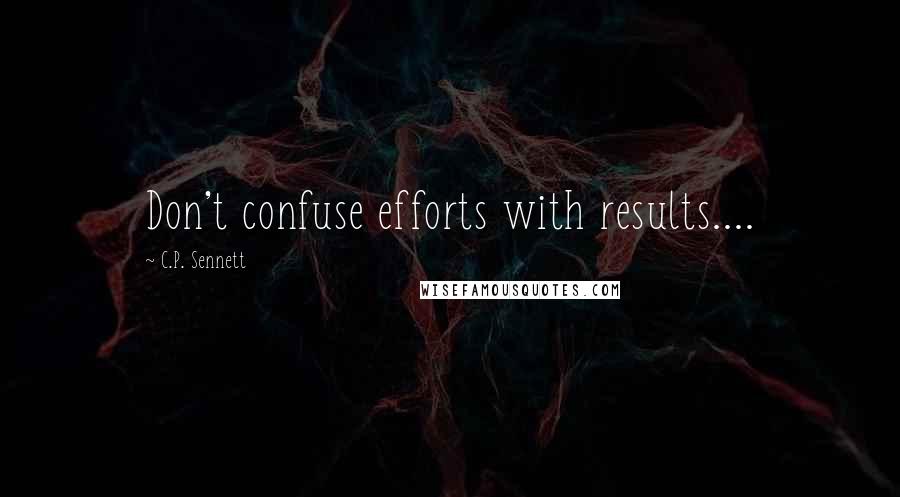 C.P. Sennett Quotes: Don't confuse efforts with results....