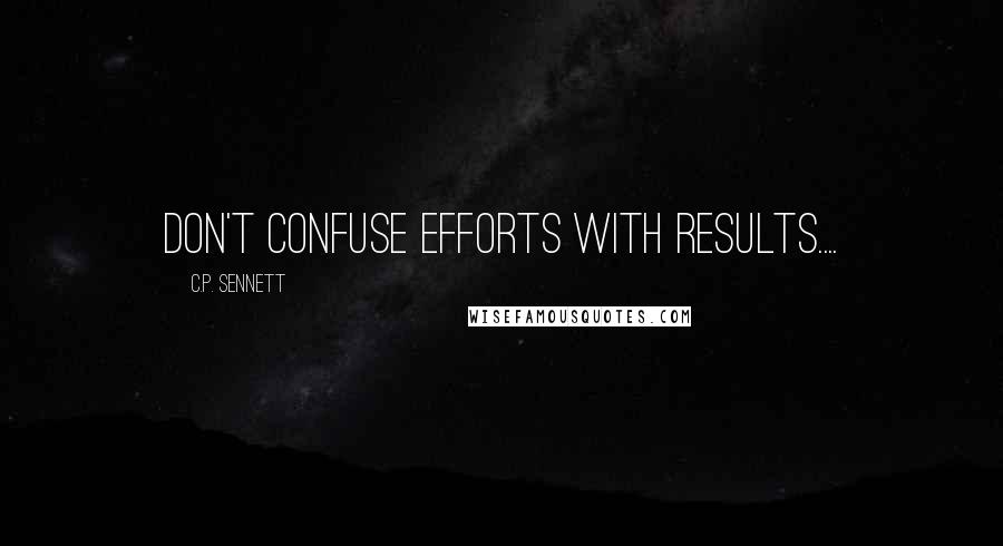 C.P. Sennett Quotes: Don't confuse efforts with results....