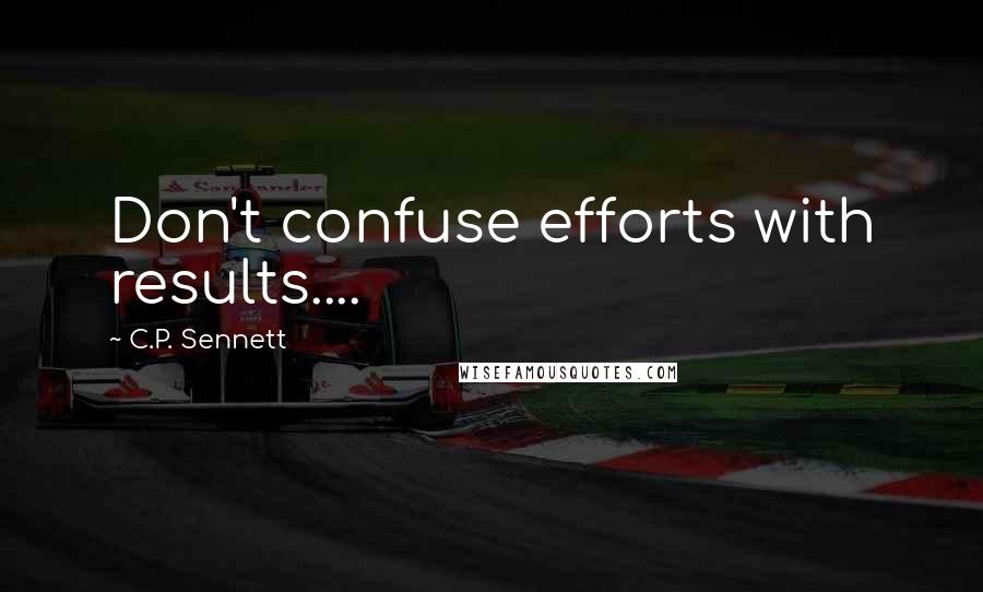 C.P. Sennett Quotes: Don't confuse efforts with results....