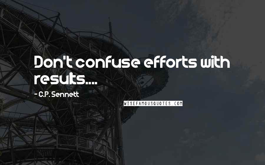 C.P. Sennett Quotes: Don't confuse efforts with results....