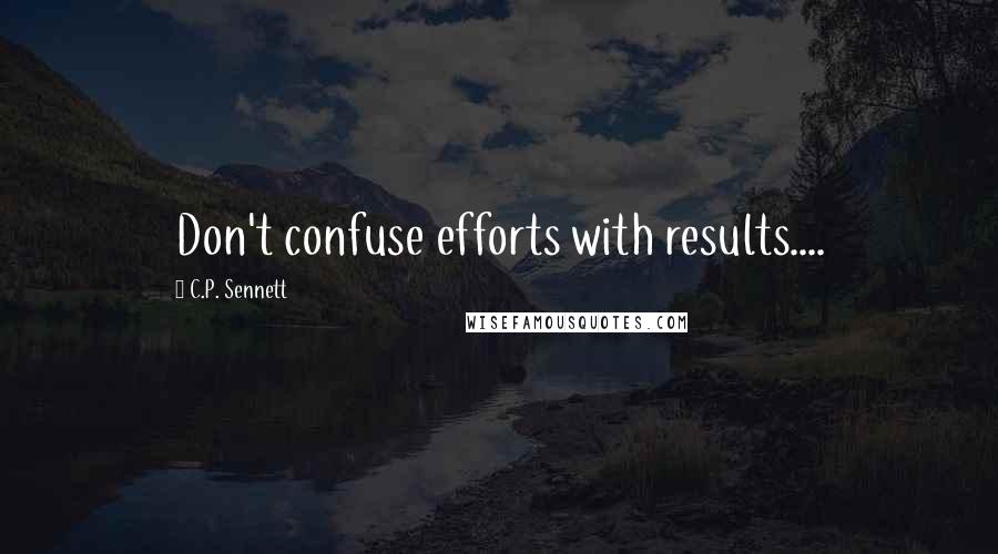 C.P. Sennett Quotes: Don't confuse efforts with results....