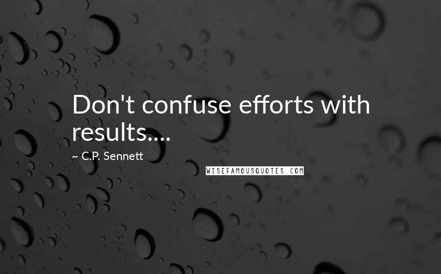 C.P. Sennett Quotes: Don't confuse efforts with results....