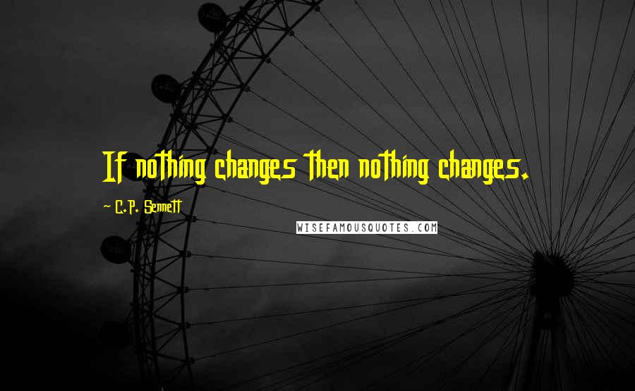 C.P. Sennett Quotes: If nothing changes then nothing changes.