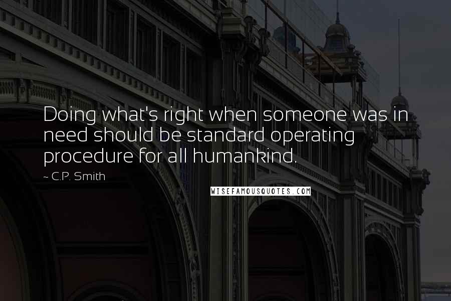 C.P. Smith Quotes: Doing what's right when someone was in need should be standard operating procedure for all humankind.