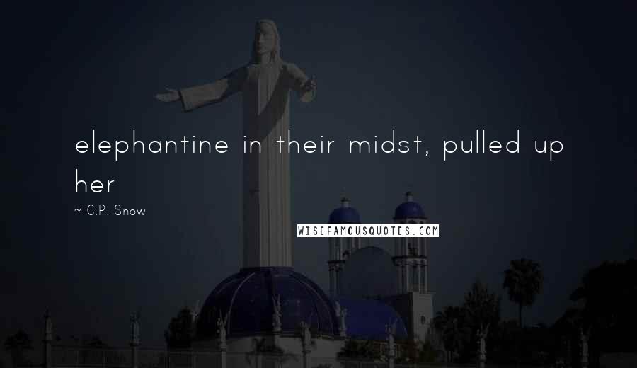 C.P. Snow Quotes: elephantine in their midst, pulled up her
