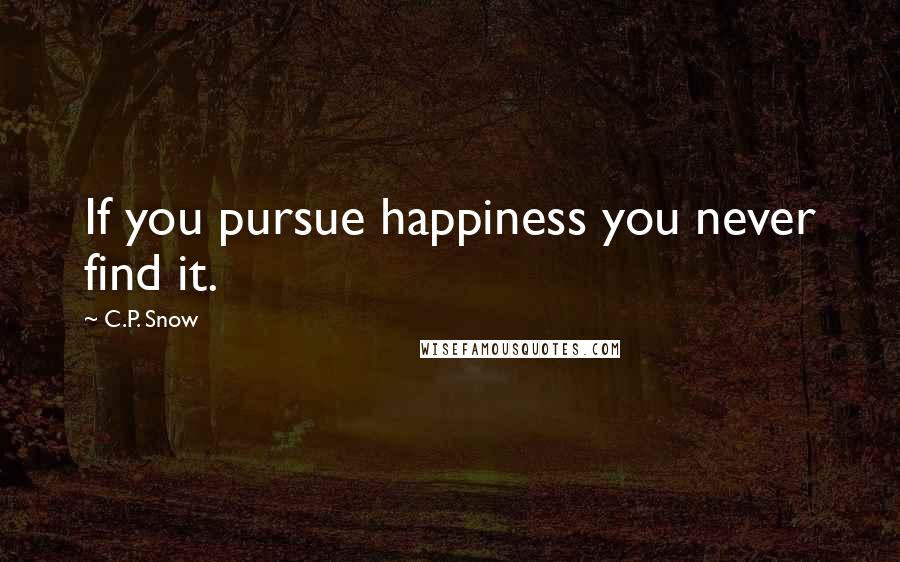 C.P. Snow Quotes: If you pursue happiness you never find it.