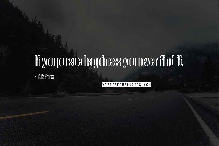 C.P. Snow Quotes: If you pursue happiness you never find it.