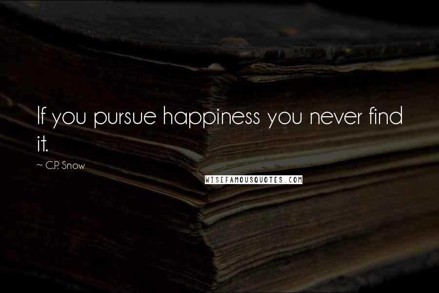 C.P. Snow Quotes: If you pursue happiness you never find it.