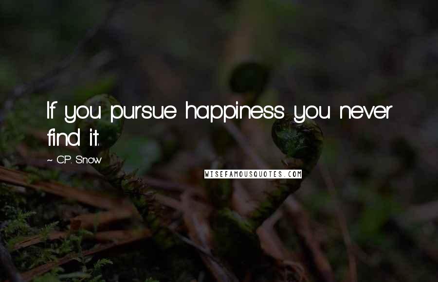 C.P. Snow Quotes: If you pursue happiness you never find it.