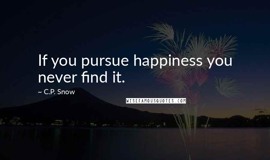 C.P. Snow Quotes: If you pursue happiness you never find it.