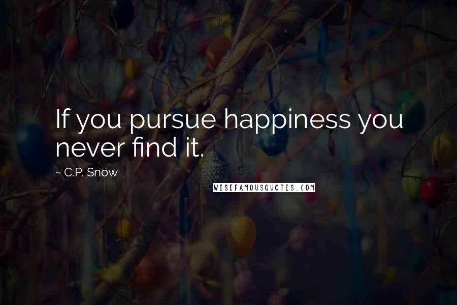 C.P. Snow Quotes: If you pursue happiness you never find it.