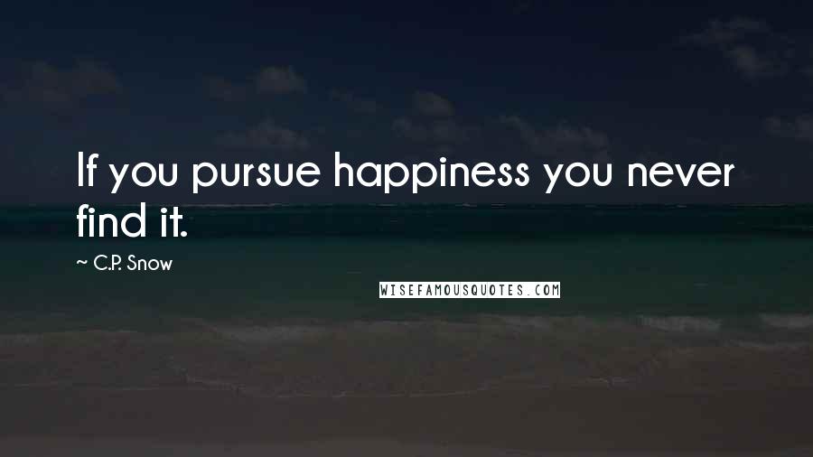 C.P. Snow Quotes: If you pursue happiness you never find it.