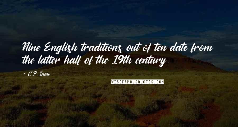 C.P. Snow Quotes: Nine English traditions out of ten date from the latter half of the 19th century.