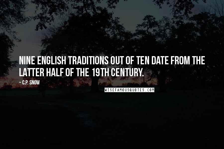 C.P. Snow Quotes: Nine English traditions out of ten date from the latter half of the 19th century.