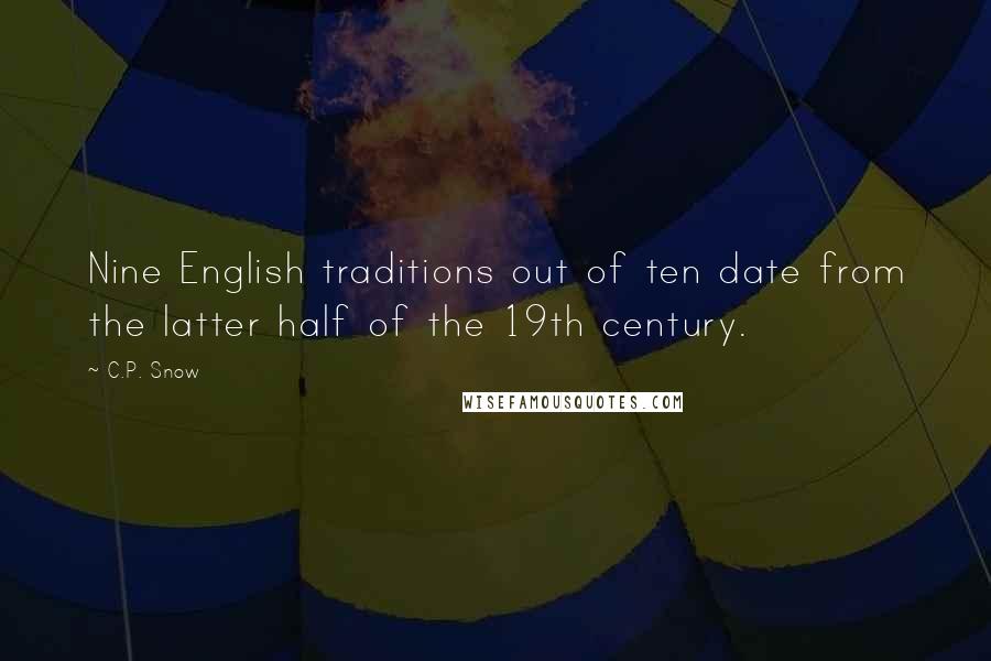 C.P. Snow Quotes: Nine English traditions out of ten date from the latter half of the 19th century.