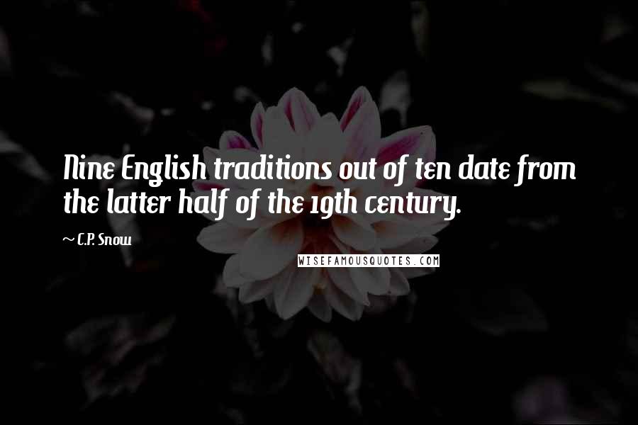 C.P. Snow Quotes: Nine English traditions out of ten date from the latter half of the 19th century.