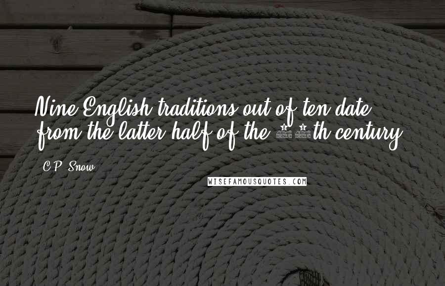 C.P. Snow Quotes: Nine English traditions out of ten date from the latter half of the 19th century.