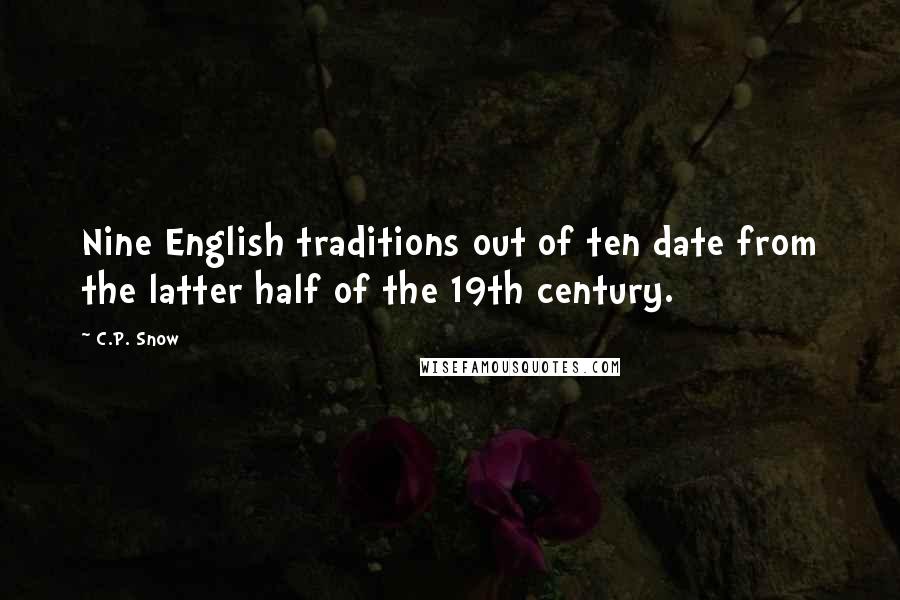 C.P. Snow Quotes: Nine English traditions out of ten date from the latter half of the 19th century.