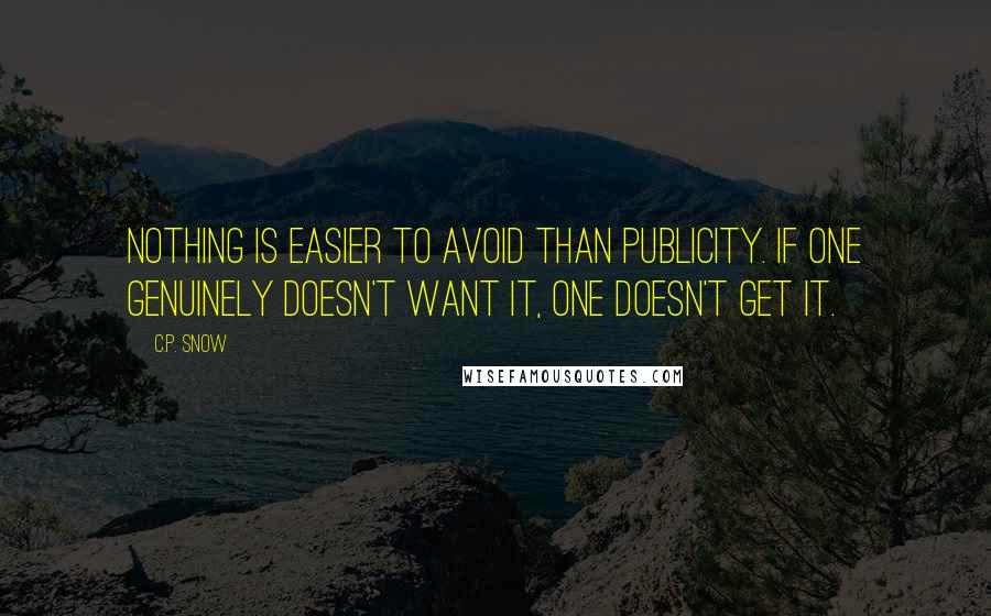 C.P. Snow Quotes: Nothing is easier to avoid than publicity. If one genuinely doesn't want it, one doesn't get it.