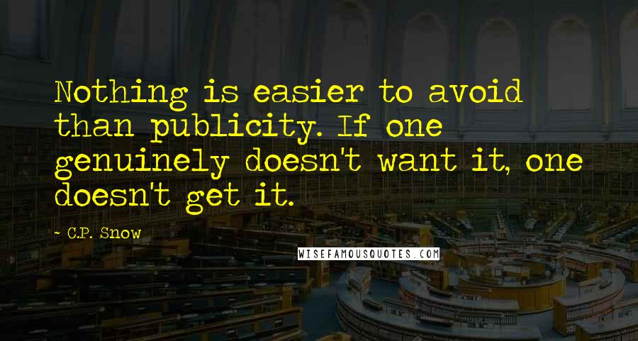 C.P. Snow Quotes: Nothing is easier to avoid than publicity. If one genuinely doesn't want it, one doesn't get it.