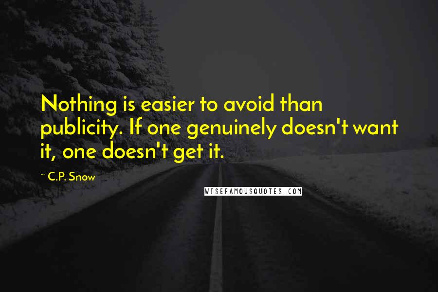 C.P. Snow Quotes: Nothing is easier to avoid than publicity. If one genuinely doesn't want it, one doesn't get it.