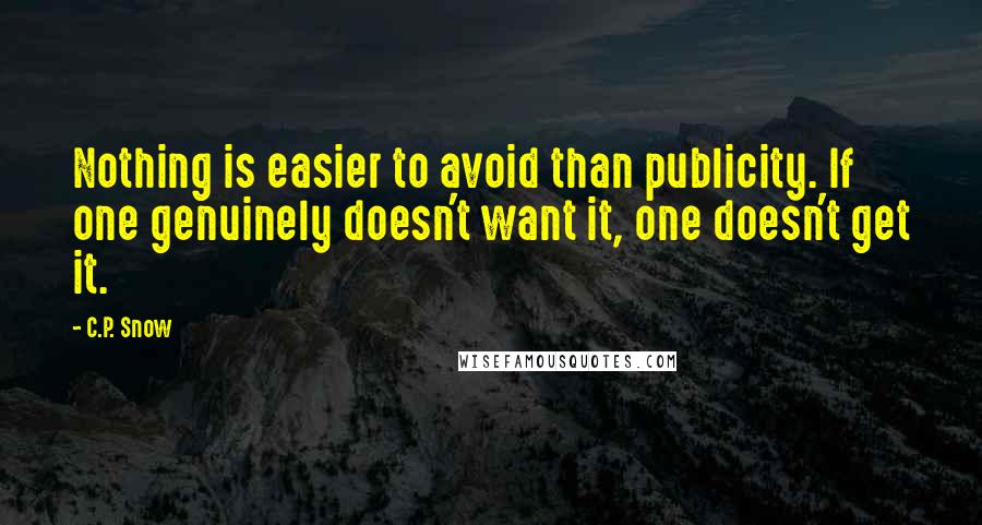 C.P. Snow Quotes: Nothing is easier to avoid than publicity. If one genuinely doesn't want it, one doesn't get it.