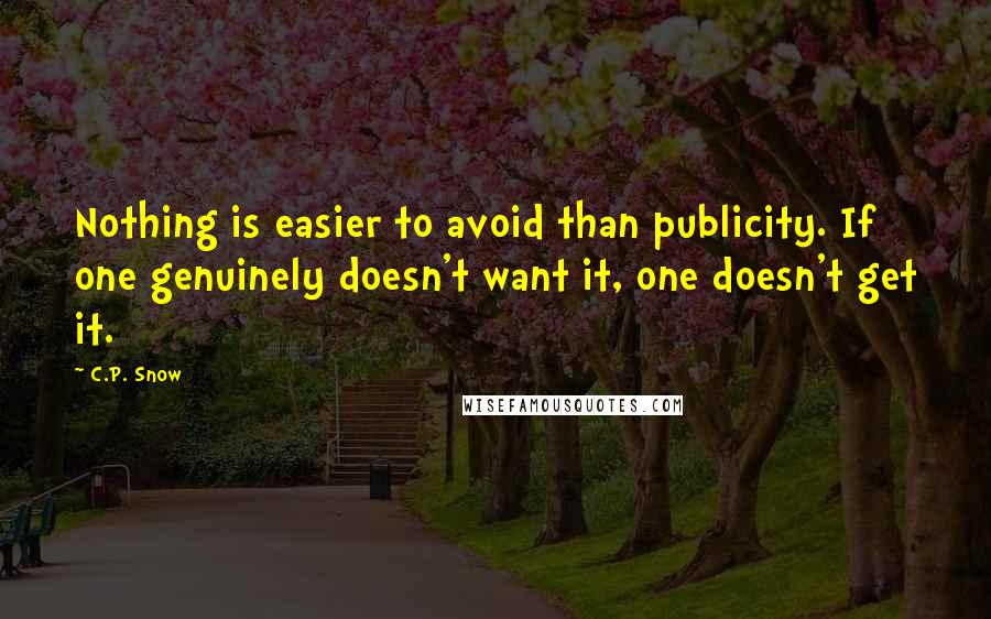 C.P. Snow Quotes: Nothing is easier to avoid than publicity. If one genuinely doesn't want it, one doesn't get it.