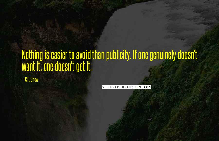 C.P. Snow Quotes: Nothing is easier to avoid than publicity. If one genuinely doesn't want it, one doesn't get it.