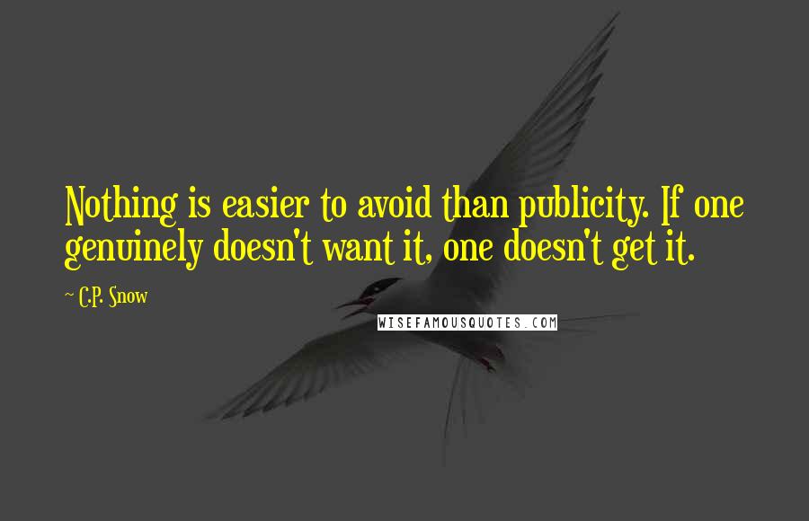 C.P. Snow Quotes: Nothing is easier to avoid than publicity. If one genuinely doesn't want it, one doesn't get it.
