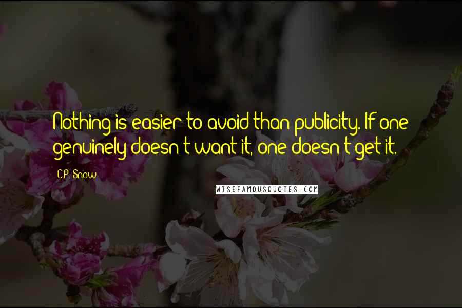 C.P. Snow Quotes: Nothing is easier to avoid than publicity. If one genuinely doesn't want it, one doesn't get it.