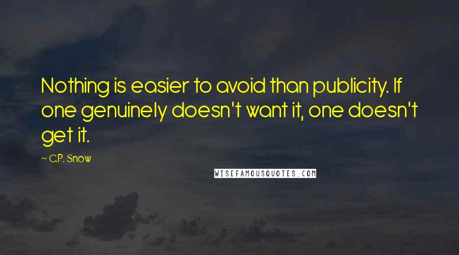 C.P. Snow Quotes: Nothing is easier to avoid than publicity. If one genuinely doesn't want it, one doesn't get it.