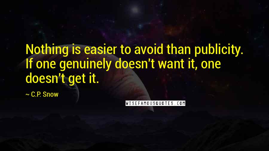 C.P. Snow Quotes: Nothing is easier to avoid than publicity. If one genuinely doesn't want it, one doesn't get it.