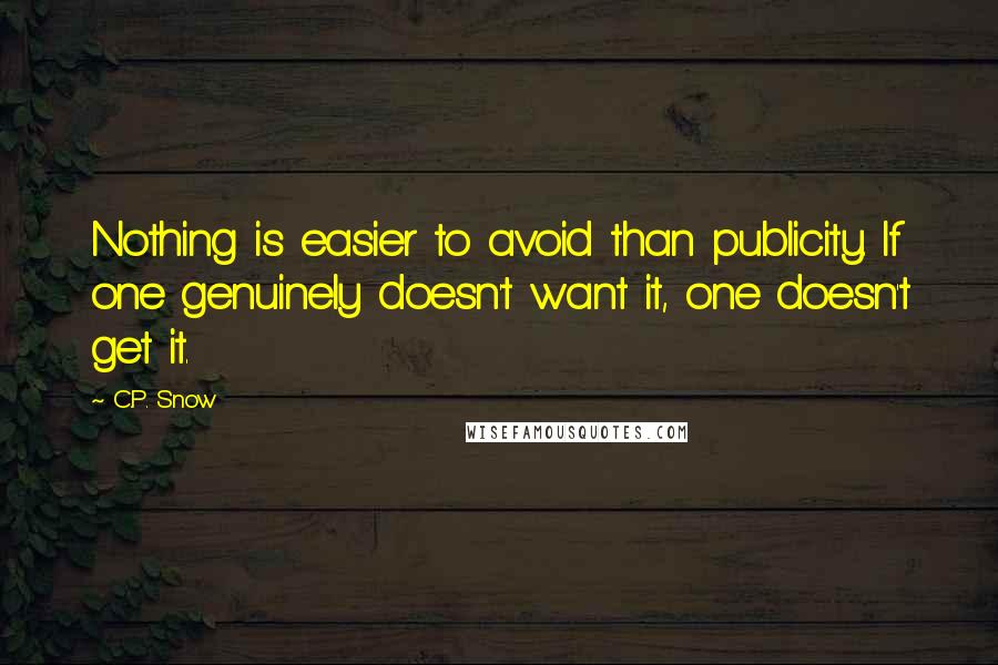 C.P. Snow Quotes: Nothing is easier to avoid than publicity. If one genuinely doesn't want it, one doesn't get it.