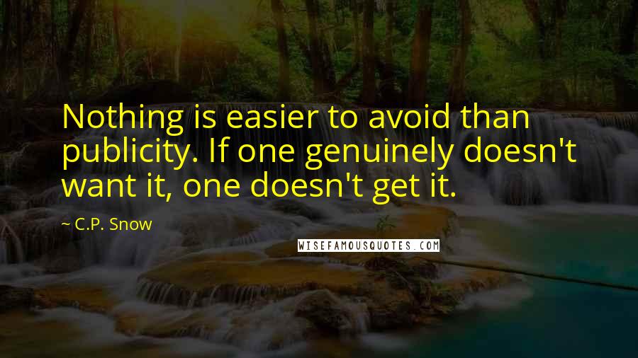 C.P. Snow Quotes: Nothing is easier to avoid than publicity. If one genuinely doesn't want it, one doesn't get it.