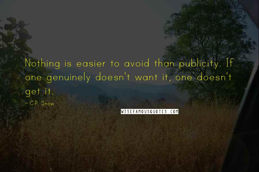 C.P. Snow Quotes: Nothing is easier to avoid than publicity. If one genuinely doesn't want it, one doesn't get it.