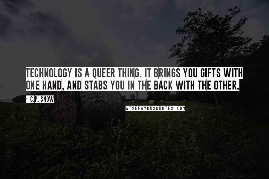 C.P. Snow Quotes: Technology is a queer thing. It brings you gifts with one hand, and stabs you in the back with the other.