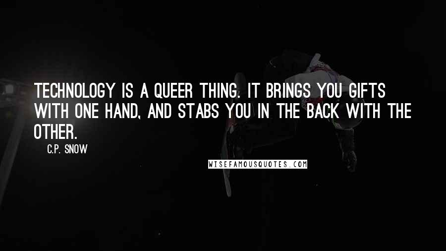 C.P. Snow Quotes: Technology is a queer thing. It brings you gifts with one hand, and stabs you in the back with the other.