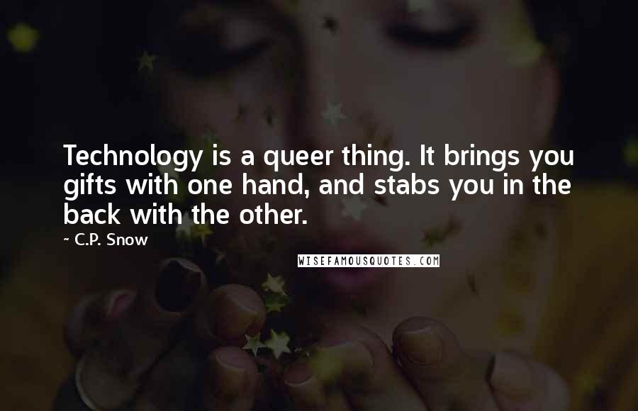 C.P. Snow Quotes: Technology is a queer thing. It brings you gifts with one hand, and stabs you in the back with the other.