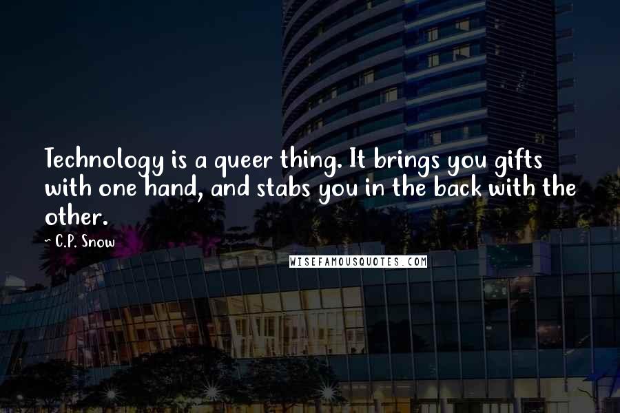C.P. Snow Quotes: Technology is a queer thing. It brings you gifts with one hand, and stabs you in the back with the other.