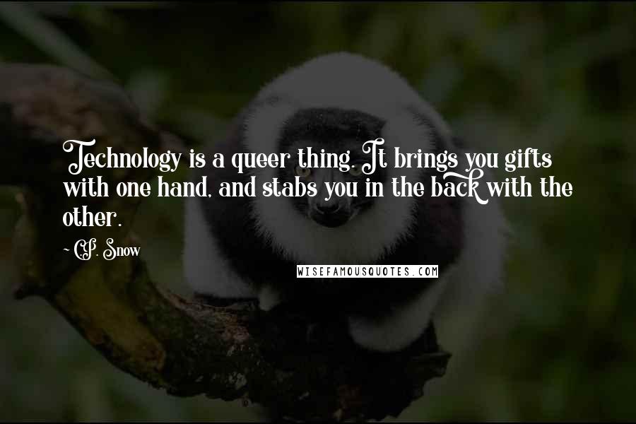 C.P. Snow Quotes: Technology is a queer thing. It brings you gifts with one hand, and stabs you in the back with the other.