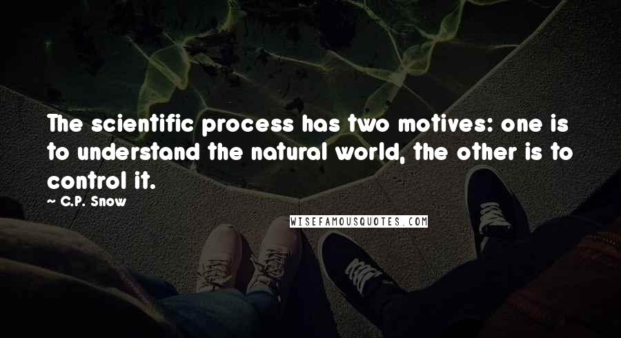 C.P. Snow Quotes: The scientific process has two motives: one is to understand the natural world, the other is to control it.