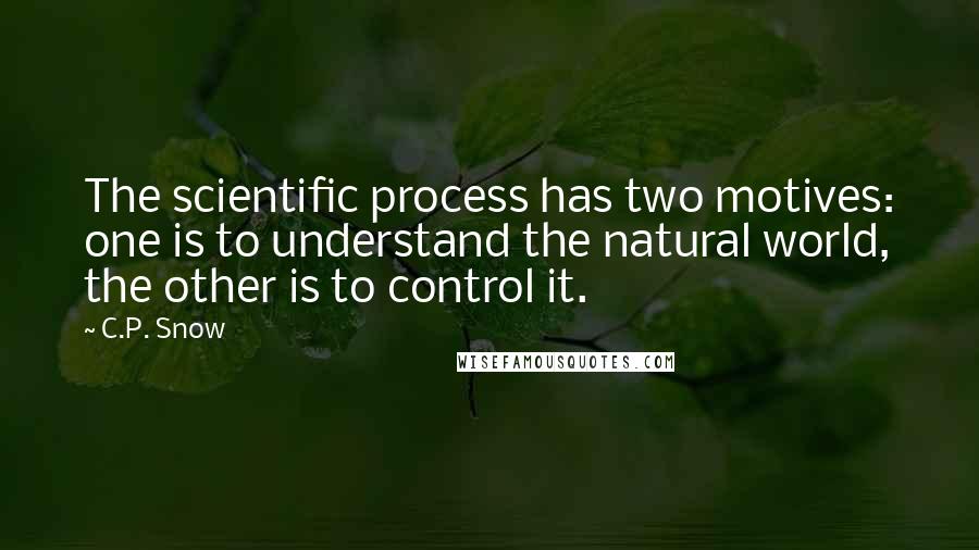 C.P. Snow Quotes: The scientific process has two motives: one is to understand the natural world, the other is to control it.