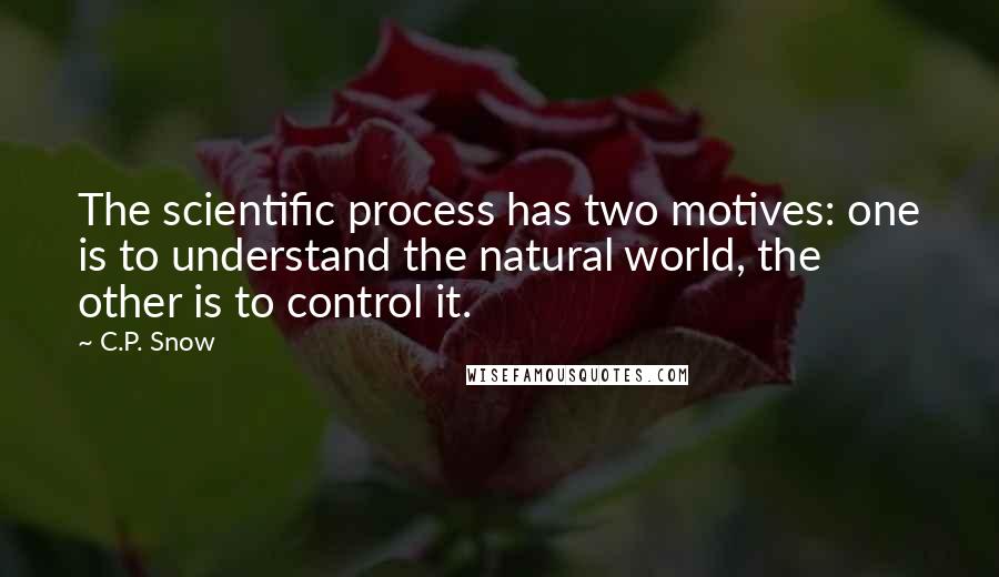 C.P. Snow Quotes: The scientific process has two motives: one is to understand the natural world, the other is to control it.